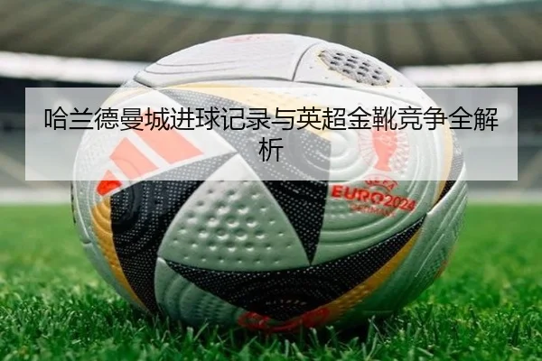 哈兰德曼城进球记录与英超金靴竞争全解析